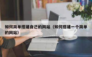 淮北如何简单搭建自己的网站（如何搭建一个简单的网站）