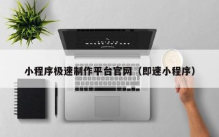 淮北小程序极速制作平台官网（即速小程序）
