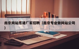 淮北南京网站搭建厂家招聘（南京专业做网站公司）