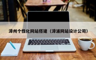 淮北漳州个性化网站搭建（漳浦网站设计公司）