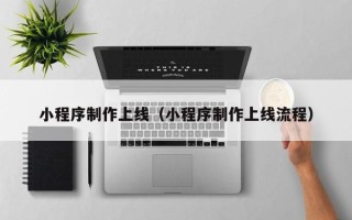 淮北小程序制作上线（小程序制作上线流程）