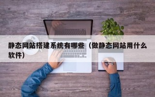 淮北静态网站搭建系统有哪些（做静态网站用什么软件）