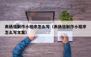 淮北表扬信制作小程序怎么写（表扬信制作小程序怎么写文案）