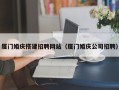 淮北厦门婚庆搭建招聘网站（厦门婚庆公司招聘）