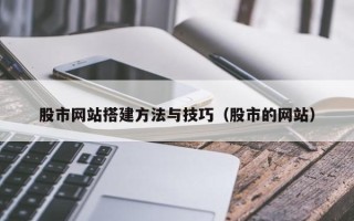 淮北股市网站搭建方法与技巧（股市的网站）