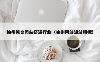 淮北徐州综合网站搭建行业（徐州网站建站模板）
