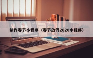 淮北制作春节小程序（春节放假2020小程序）