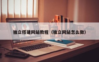 淮北独立搭建网站教程（独立网站怎么做）