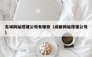 淮北东城网站搭建公司有哪些（成都网站搭建公司）