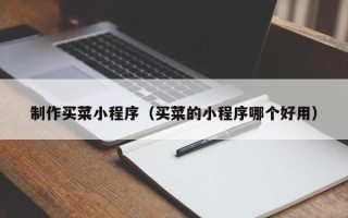淮北制作买菜小程序（买菜的小程序哪个好用）
