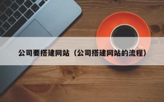 淮北公司要搭建网站（公司搭建网站的流程）